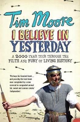 I Believe In Yesterday: A 2000 year Tour through the Filth and Fury of Living History - Tim Moore - cover