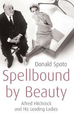 Spellbound by Beauty: Alfred Hitchcock and His Leading Ladies - Donald Spoto - cover