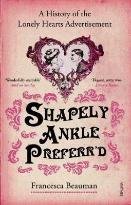 Shapely Ankle Preferr'd: A History of the Lonely Hearts Advertisement - Francesca Beauman - cover
