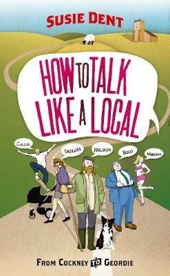 How to Talk Like a Local: A National Phrasebook from the author of Word Perfect - Susie Dent - cover