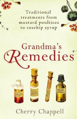 Grandma's Remedies: Traditional treatments from mustard poultices to rosehip syrup - Cherry Chappell - cover