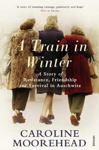 Libro in inglese A Train in Winter: A Story of Resistance, Friendship and Survival in Auschwitz Caroline Moorehead
