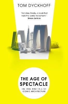 The Age of Spectacle: The Rise and Fall of Iconic Architecture - Tom Dyckhoff - cover