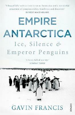Empire Antarctica: Ice, Silence & Emperor Penguins - Gavin Francis - cover