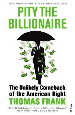 Pity the Billionaire: The Unlikely Comeback of the American Right - Thomas Frank - cover
