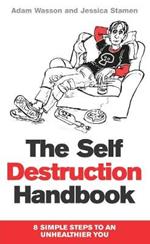 The Self Destruction Handbook: 8 Simple Steps to an Unhealthier You