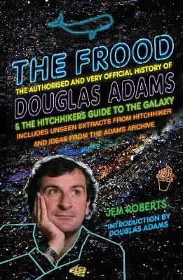 The Frood: The Authorised and Very Official History of Douglas Adams & The Hitchhiker’s Guide to the Galaxy - Jem Roberts - cover