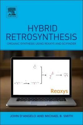 Hybrid Retrosynthesis: Organic Synthesis using Reaxys and SciFinder - Michael B. Smith,John D'Angelo - cover