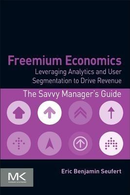 Freemium Economics: Leveraging Analytics and User Segmentation to Drive Revenue - Eric Benjamin Seufert - cover