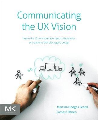 Communicating the UX Vision: 13 Anti-Patterns That Block Good Ideas - Martina Schell,James O'Brien - cover