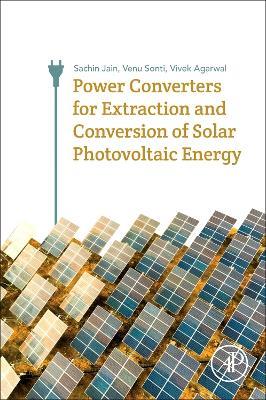 Power Converters for Extraction and Conversion of Solar Photovoltaic Energy - Sachin Jain,Vivek Agarwal,Venu Sonti - cover