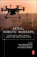 Aerial Robotic Workers: Design, Modeling, Control, Vision and Their Applications - cover