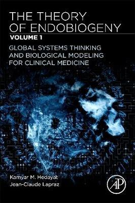 The Theory of Endobiogeny: Volume 1: Global Systems Thinking and Biological Modeling for Clinical Medicine - Kamyar M. Hedayat,Jean-Claude Lapraz - cover