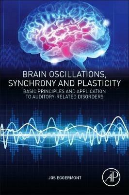 Brain Oscillations, Synchrony and Plasticity: Basic Principles and Application to Auditory-Related Disorders - Jos J. Eggermont - cover