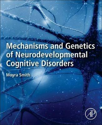 Mechanisms and Genetics of Neurodevelopmental Cognitive Disorders - Moyra Smith - cover