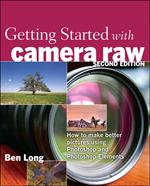 Getting Started with Camera Raw: How to make better pictures using Photoshop and Photoshop Elements