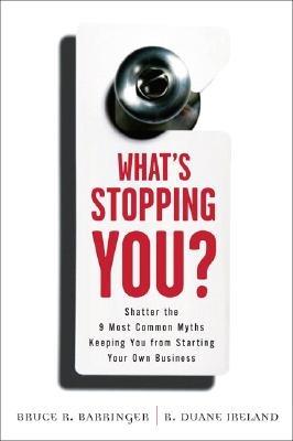 What's Stopping You?: Shatter the 9 Most Common Myths Keeping You from Starting Your Own Business - Bruce Barringer,R. Duane Ireland - cover