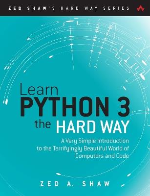 Learn Python 3 the Hard Way: A Very Simple Introduction to the Terrifyingly Beautiful World of Computers and Code - Zed Shaw - cover