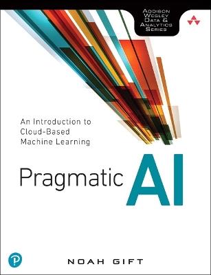 Pragmatic AI: An Introduction to Cloud-Based Machine Learning - Noah Gift - cover