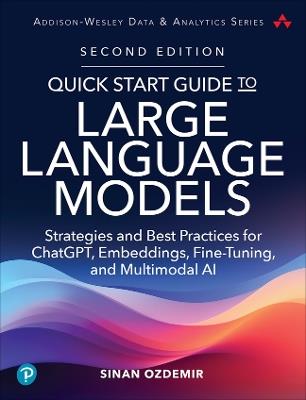 Quick Start Guide to Large Language Models: Strategies and Best Practices for ChatGPT, Embeddings, Fine-Tuning, and Multimodal AI - Sinan Ozdemir - cover
