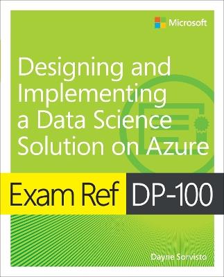 Exam Ref DP-100 Designing and Implementing a Data Science Solution on Azure - Dayne Sorvisto - cover