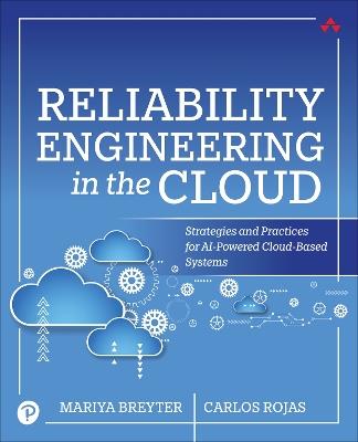 Reliability Engineering in the Cloud: Strategies and Practices for AI-Powered Cloud-Based Systems - Mariya Breyter,Carlos Rojas - cover