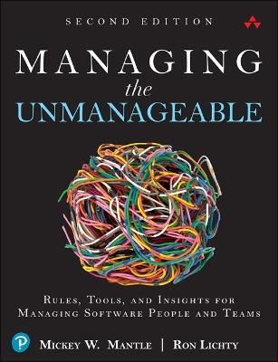 Managing the Unmanageable: Rules, Tools, and Insights for Managing Software People and Teams - Mickey Mantle,Ron Lichty - cover