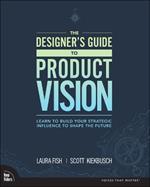 Designer's Guide to Product Vision, The: Learn to build your strategic influence to shape the future