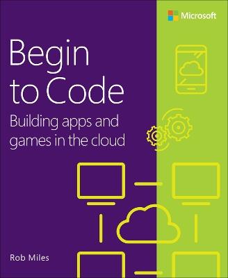 Begin to Code: Building apps and games in the Cloud - Rob Miles - cover