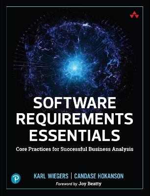 Software Requirements Essentials: Core Practices for Successful Business Analysis - Karl Wiegers,Candase Hokanson - cover