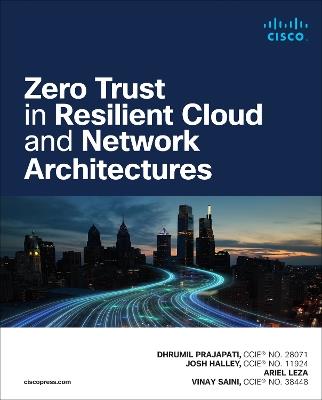 Zero Trust in Resilient Cloud and Network Architectures - Josh Halley,Dhrumil Prajapati,Ariel Leza - cover
