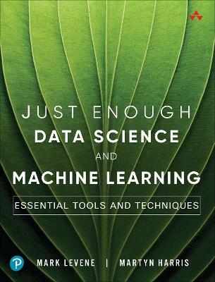 Just Enough Data Science and Machine Learning: Essential Tools and Techniques - Mark Levene,Martyn Harris - cover
