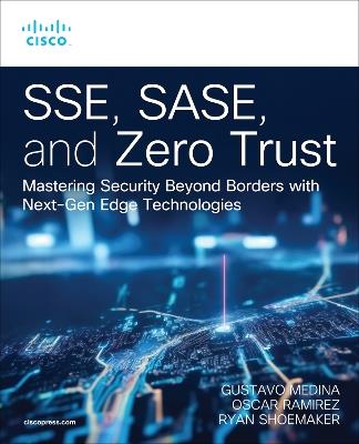 SSE, SASE, and Zero Trust: Mastering Security Beyond Borders with Next-Gen Edge Technologies - Gustavo Medina,Oscar Ramírez,Ryan Shoemaker - cover