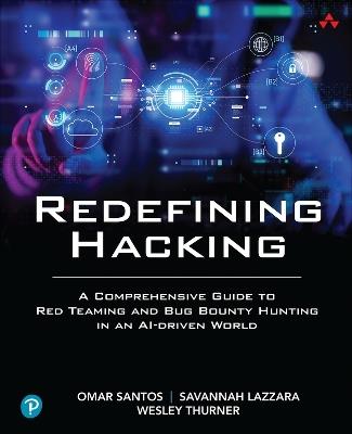 Redefining Hacking: A Comprehensive Guide to Red Teaming and Bug Bounty Hunting in an AI-driven World - Omar Santos,Savannah Lazzara,Wesley Thurner - cover