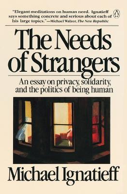 The Needs of Strangers: An Essay on Privacy, Solidarity, and the Politics of Being Human - Michael Ignatieff - cover