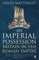 An Imperial Possession: Britain in the Roman Empire, 54 BC - AD 409