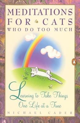 Meditations for Cats Who Do Too Much: Learning to Take Things One Life at a Time - Michael Cader - cover