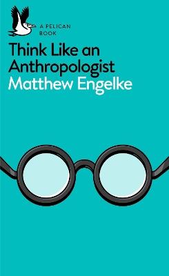 Think Like an Anthropologist - Matthew Engelke - cover