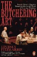 The Butchering Art: Joseph Lister's Quest to Transform the Grisly World of Victorian Medicine