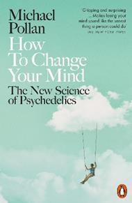 How to Change Your Mind: The New Science of Psychedelics