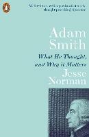 Adam Smith: What He Thought, and Why it Matters - Jesse Norman - cover