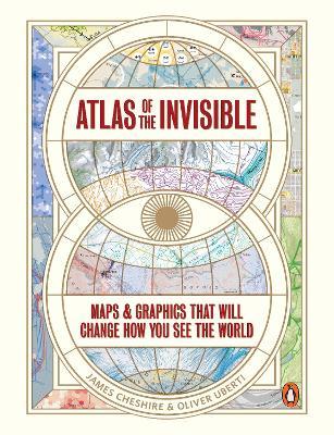 Atlas of the Invisible: Maps & Graphics That Will Change How You See the World - James Cheshire,Oliver Uberti - cover