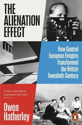 The Alienation Effect: How Central European Émigrés Transformed the British Twentieth Century - Owen Hatherley - cover