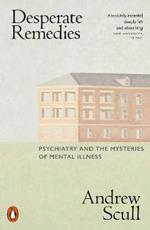Desperate Remedies: Psychiatry and the Mysteries of Mental Illness
