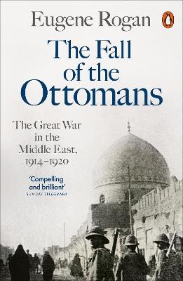 The Fall of the Ottomans: The Great War in the Middle East, 1914-1920 - Eugene Rogan - cover