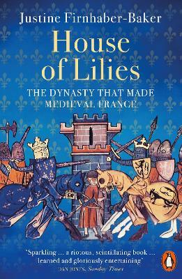 House of Lilies: The Dynasty that Made Medieval France - Justine Firnhaber-Baker - cover
