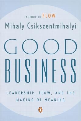 Good Business: Leadership, Flow, and the Making of Meaning - Mihaly Csikszentmihalyi - cover