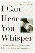 I Can Hear You Whisper: An Intimate Journey Through the Science of Sound and Language