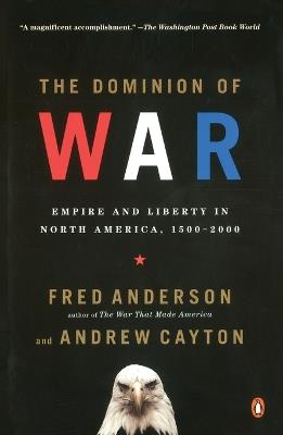 The Dominion of War: Empire and Liberty in North America, 1500-2000 - Fred Anderson,Andrew Cayton - cover