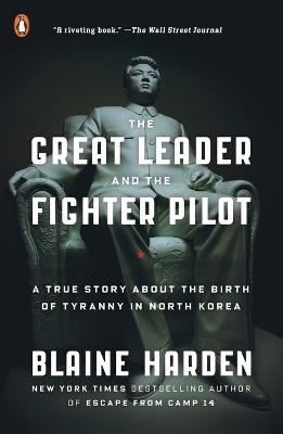 The Great Leader and the Fighter Pilot: A True Story About the Birth of Tyranny in North Korea - Blaine Harden - cover